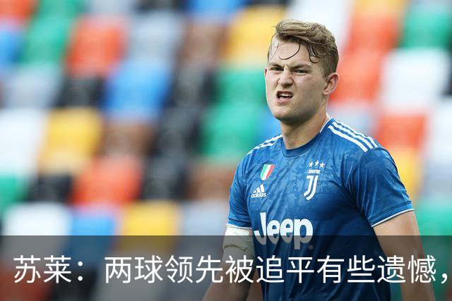 苏莱：两球领先被追平有些遗憾，但毕竟国米是意甲联赛最强的球队