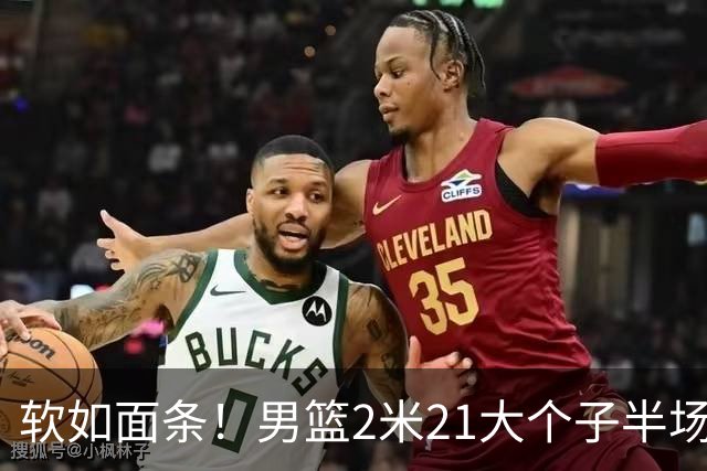 软如面条！男篮2米21大个子半场0板全场0分，球迷：凭什么不带周琦？